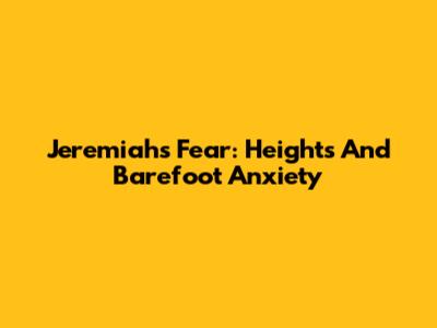 Jeremiah's Fear: Heights And Barefoot Anxiety