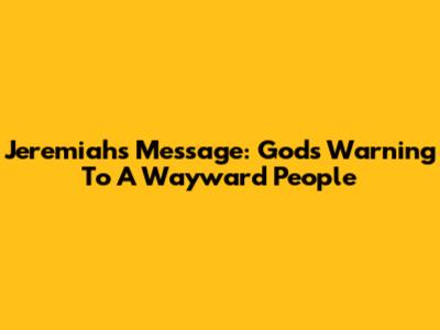Jeremiah's Message: God's Warning To A Wayward People