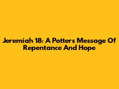 Jeremiah 18: A Potter's Message Of Repentance And Hope