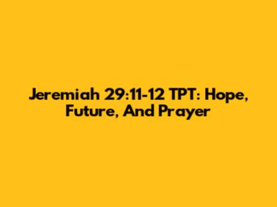 Jeremiah 29:11-12 TPT: Hope, Future, And Prayer
