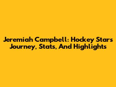 Jeremiah Campbell: Hockey Star's Journey, Stats, And Highlights
