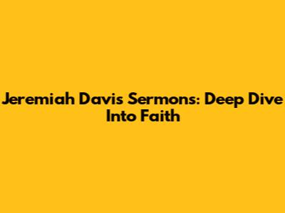 Jeremiah Davis Sermons: Deep Dive Into Faith
