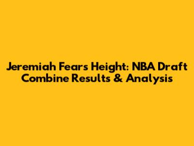 Jeremiah Fears' Height: NBA Draft Combine Results & Analysis