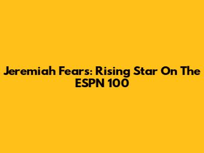 Jeremiah Fears: Rising Star On The ESPN 100