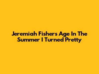 Jeremiah Fisher's Age In The Summer I Turned Pretty