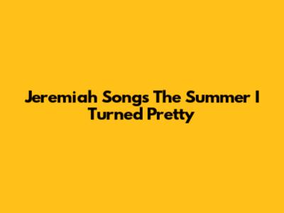Jeremiah Songs The Summer I Turned Pretty