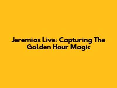 Jeremias Live: Capturing The Golden Hour Magic