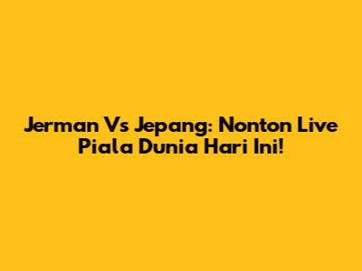 Jerman Vs Jepang: Nonton Live Piala Dunia Hari Ini!