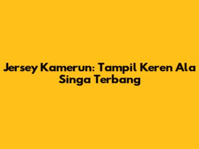 Jersey Kamerun: Tampil Keren Ala Singa
Terbang