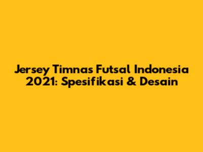 Jersey Timnas Futsal Indonesia 2021: Spesifikasi & Desain