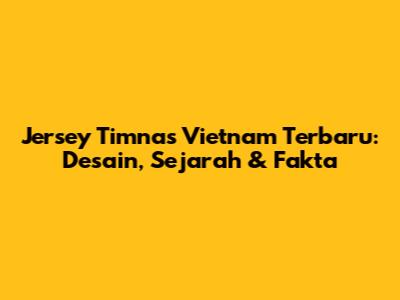 Jersey Timnas Vietnam Terbaru: Desain, Sejarah & Fakta