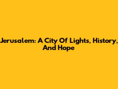 Jerusalem: A City Of Lights, History, And Hope