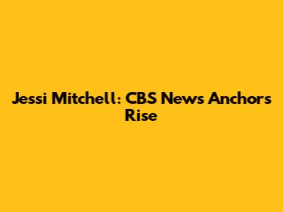 Jessi Mitchell: CBS News Anchor's Rise
