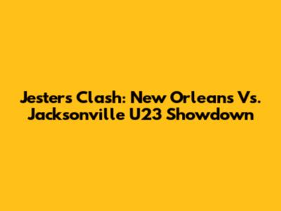 Jesters Clash: New Orleans Vs. Jacksonville U23 Showdown