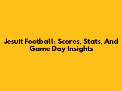 Jesuit Football: Scores, Stats, And Game Day Insights
