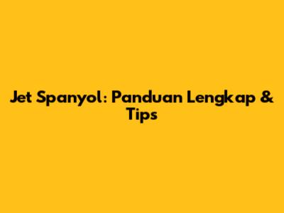 Jet Spanyol: Panduan Lengkap & Tips