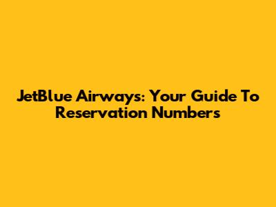 JetBlue Airways: Your Guide To Reservation Numbers