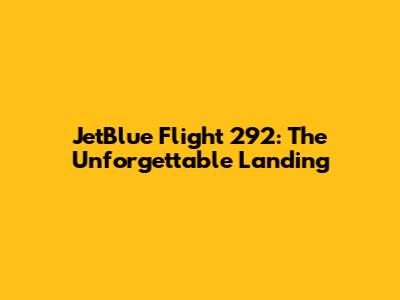 JetBlue Flight 292: The Unforgettable Landing