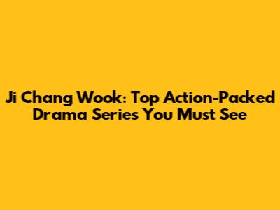 Ji Chang Wook: Top Action-Packed Drama Series You Must See