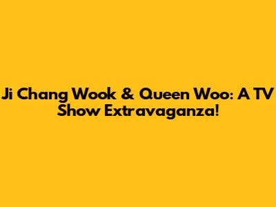 Ji Chang Wook & Queen Woo: A TV Show Extravaganza!