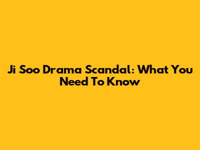 Ji Soo Drama Scandal: What You Need To Know