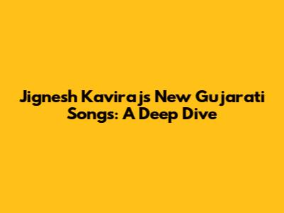 Jignesh Kaviraj's New Gujarati Songs: A Deep Dive