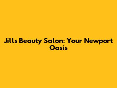 Jill's Beauty Salon: Your Newport Oasis