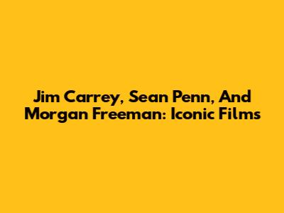 Jim Carrey, Sean Penn, And Morgan Freeman: Iconic Films