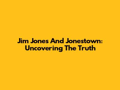 Jim Jones And Jonestown: Uncovering The Truth