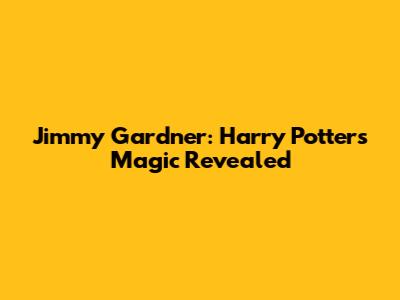 Jimmy Gardner: Harry Potter's Magic Revealed