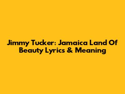 Jimmy Tucker: Jamaica Land Of Beauty Lyrics & Meaning