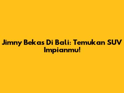 Jimny Bekas Di Bali: Temukan SUV Impianmu!