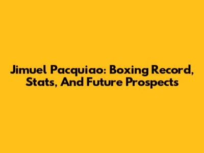 Jimuel Pacquiao: Boxing Record, Stats, And Future Prospects