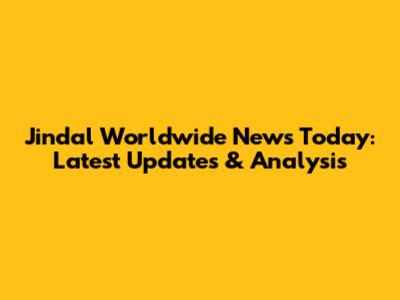 Jindal Worldwide News Today: Latest Updates & Analysis
