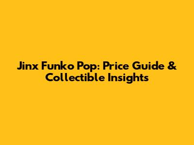 Jinx Funko Pop: Price Guide & Collectible Insights
