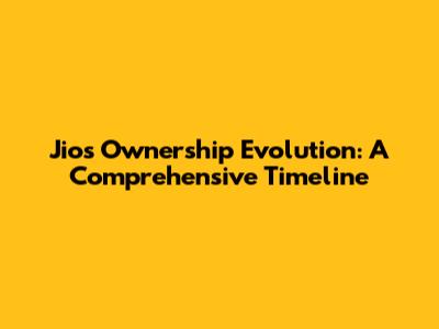 Jio's Ownership Evolution: A Comprehensive Timeline