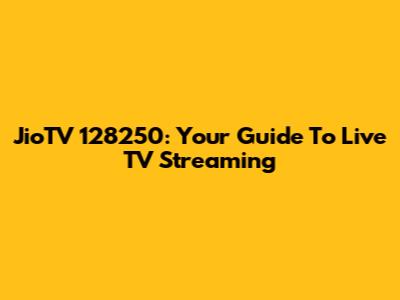 JioTV 128250: Your Guide To Live TV Streaming
