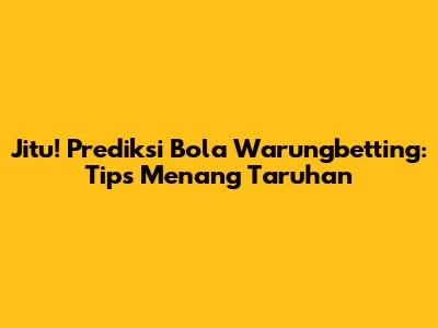 Jitu! Prediksi Bola Warungbetting: Tips Menang Taruhan