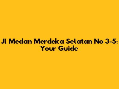 Jl Medan Merdeka Selatan No 3-5: Your Guide