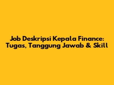 Job Deskripsi Kepala Finance: Tugas, Tanggung Jawab & Skill