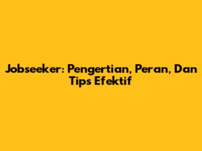 Jobseeker: Pengertian, Peran, Dan Tips Efektif
