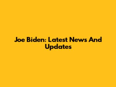 Joe Biden: Latest News And Updates