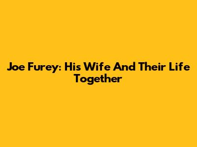 Joe Furey: His Wife And Their Life Together
