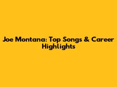Joe Montana: Top Songs & Career Highlights