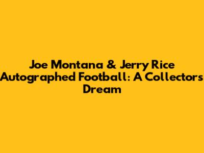 Joe Montana & Jerry Rice Autographed Football: A Collector's Dream
