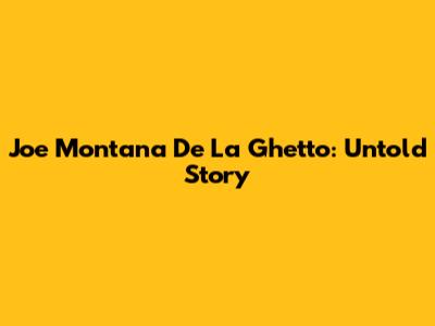 Joe Montana De La Ghetto: Untold Story