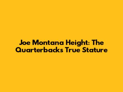 Joe Montana Height: The Quarterback's True Stature
