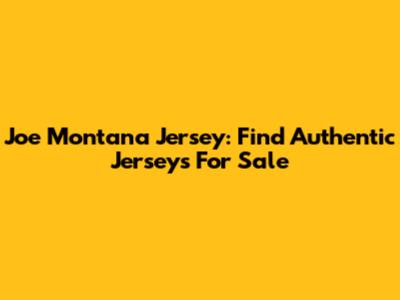 Joe Montana Jersey: Find Authentic Jerseys For Sale