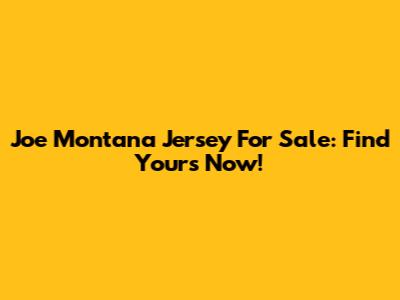 Joe Montana Jersey For Sale: Find Yours Now!