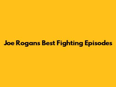 Joe Rogan's Best Fighting Episodes
